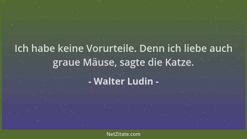Walter Ludin - Ich habe keine Vorurteile. Denn ich liebe auch graue Mäuse, sagte die Katze....