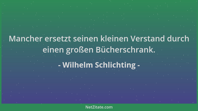 Wilhelm Schlichting - Mancher ersetzt seinen kleinen Verstand durch einen großen Bücherschrank....