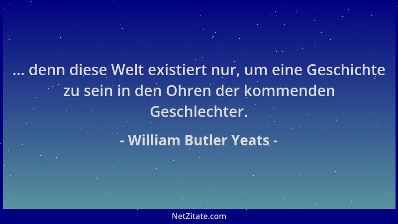 William Butler Yeats - ... denn diese Welt existiert nur, um eine Geschichte zu sein in den Ohren der kommenden Geschlechte...