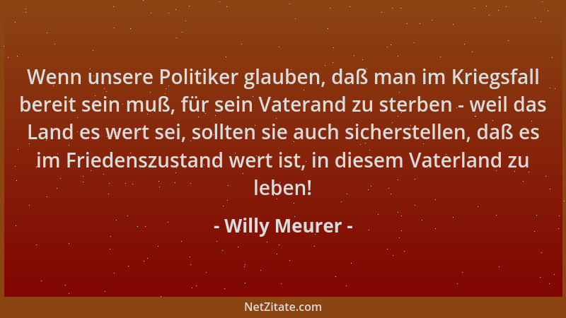 Willy Meurer - Wenn unsere Politiker glauben, daß man im Kriegsfall bereit sein muß, für sein Vaterand zu sterben - weil da...