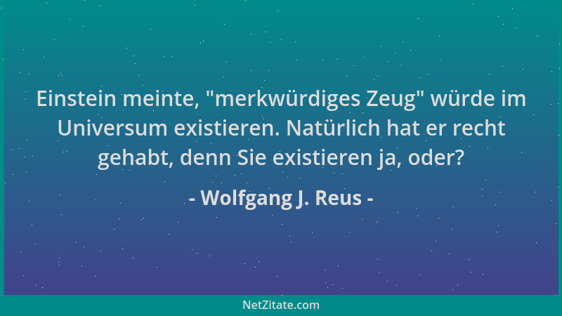Wolfgang J. Reus - Einstein meinte,  "merkwürdiges Zeug " würde im Universum existieren. Natürlich hat er recht gehabt, denn...