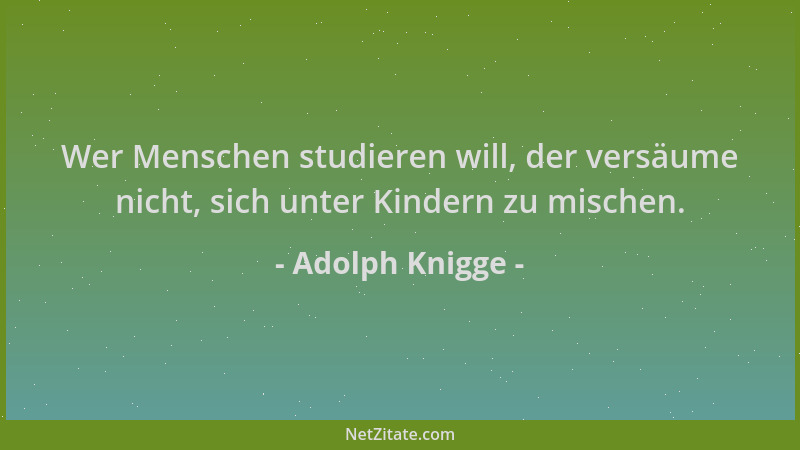Adolph Knigge - Wer Menschen studieren will, der versäume nicht, sich unter Kindern zu mischen....