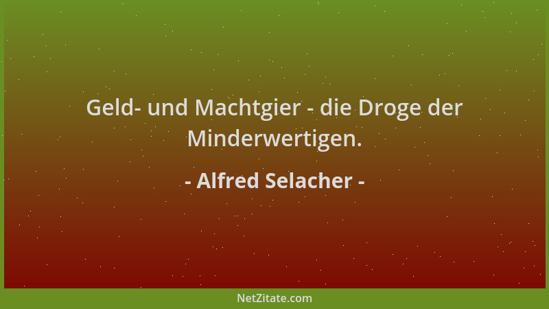 Alfred Selacher - Geld- und Machtgier - die Droge der Minderwertigen....