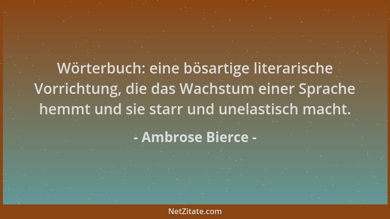 Ambrose Bierce - Wörterbuch: eine bösartige literarische Vorrichtung, die das Wachstum einer Sprache hemmt und sie starr un...