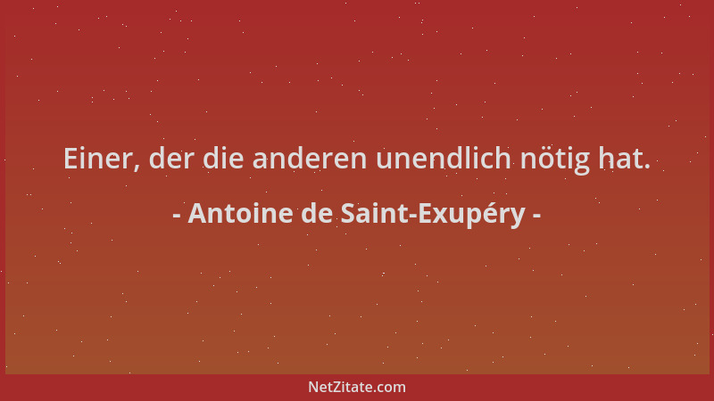 Antoine de Saint-Exupéry - Einer, der die anderen unendlich nötig hat....