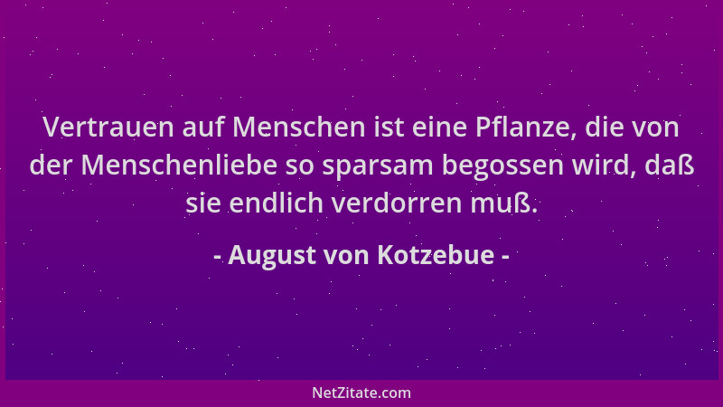 August von Kotzebue - Vertrauen auf Menschen ist eine Pflanze, die von der Menschenliebe so sparsam begossen wird, daß sie...