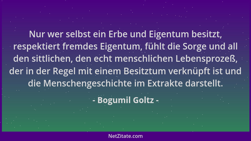 Bogumil Goltz - Nur wer selbst ein Erbe und Eigentum besitzt, respektiert fremdes Eigentum, fühlt die Sorge und all den sit...