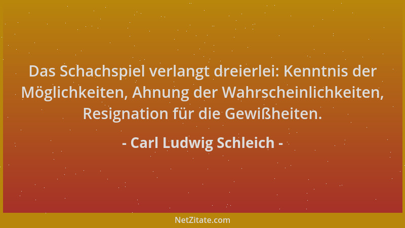 Carl Ludwig Schleich - Das Schachspiel verlangt dreierlei: Kenntnis der Möglichkeiten, Ahnung der Wahrscheinlichkeiten, Res...