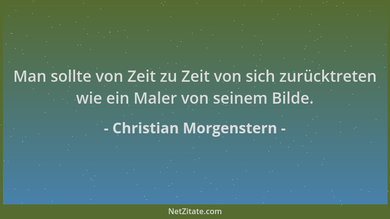 Christian Morgenstern - Man sollte von Zeit zu Zeit von sich zurücktreten wie ein Maler von seinem Bilde....