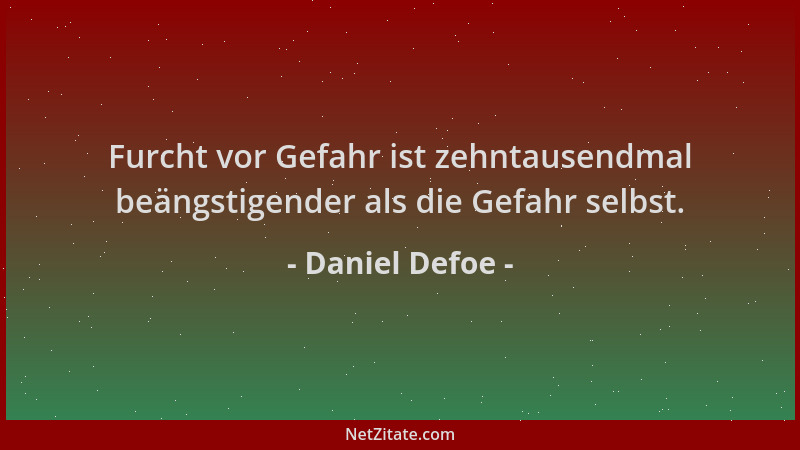 Daniel Defoe - Furcht vor Gefahr ist zehntausendmal beängstigender als die Gefahr selbst....