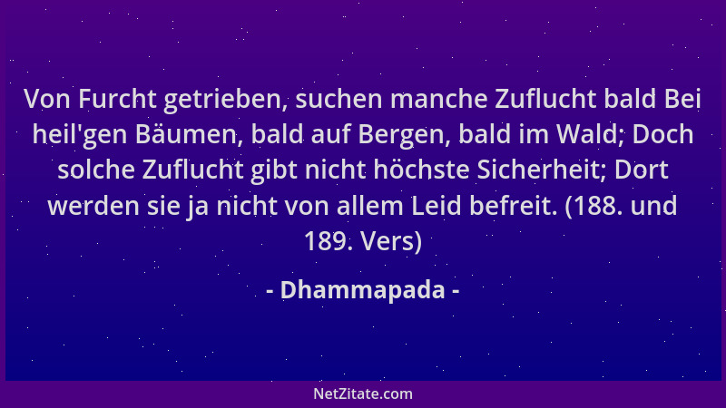 Dhammapada - Von Furcht getrieben, suchen manche Zuflucht bald Bei heil 'gen Bäumen, bald auf Bergen, bald im Wald; Doch sol...