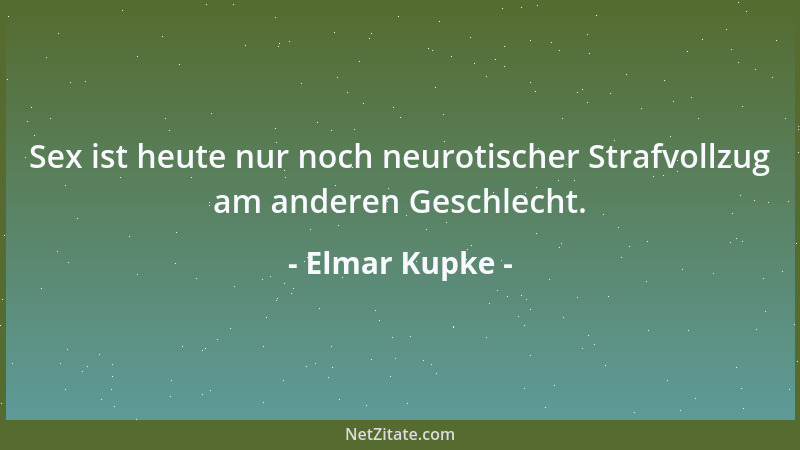 Elmar Kupke - Sex ist heute nur noch neurotischer Strafvollzug am anderen Geschlecht....