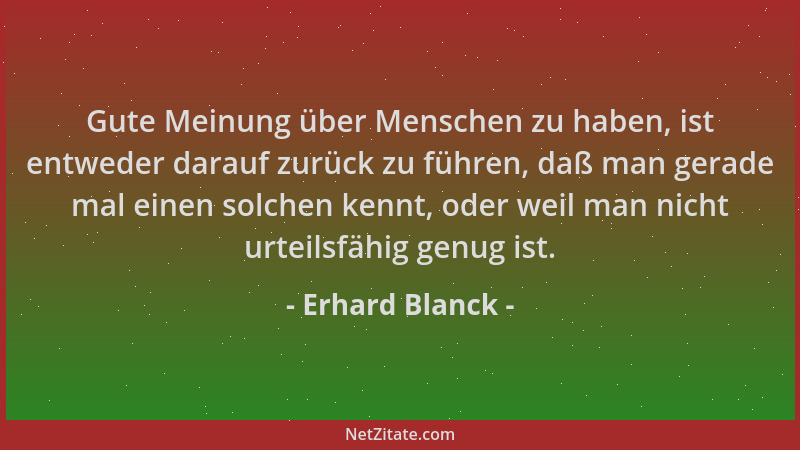 Erhard Blanck - Gute Meinung über Menschen zu haben, ist entweder darauf zurück zu führen, daß man gerade mal einen solchen...