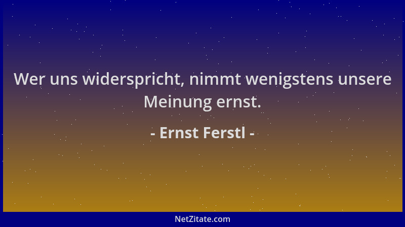 Ernst Ferstl - Wer uns widerspricht, nimmt wenigstens unsere Meinung ernst....