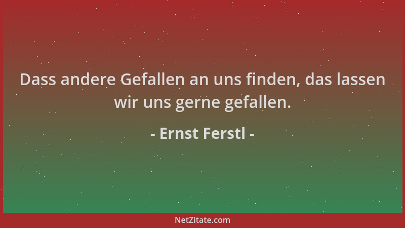 Ernst Ferstl - Dass andere Gefallen an uns finden, das lassen wir uns gerne gefallen....