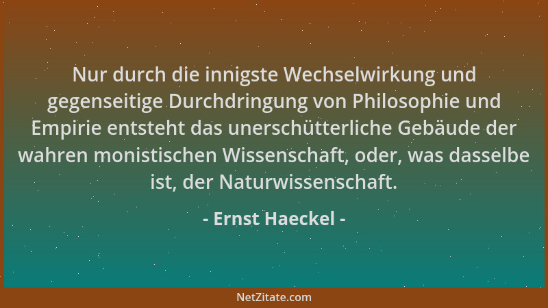 Ernst Haeckel - Nur durch die innigste Wechselwirkung und gegenseitige Durchdringung von Philosophie und Empirie entsteht d...