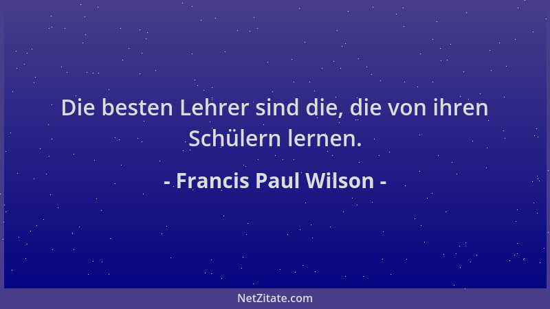Francis Paul Wilson - Die besten Lehrer sind die, die von ihren Schülern lernen....