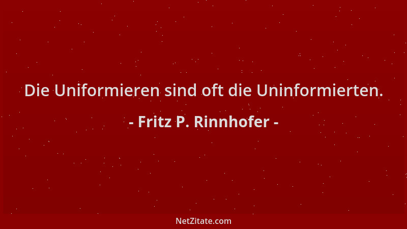 Fritz P. Rinnhofer - Die Uniformieren sind oft die Uninformierten....