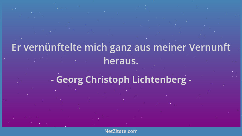 Georg Christoph Lichtenberg - Er vernünftelte mich ganz aus meiner Vernunft heraus....