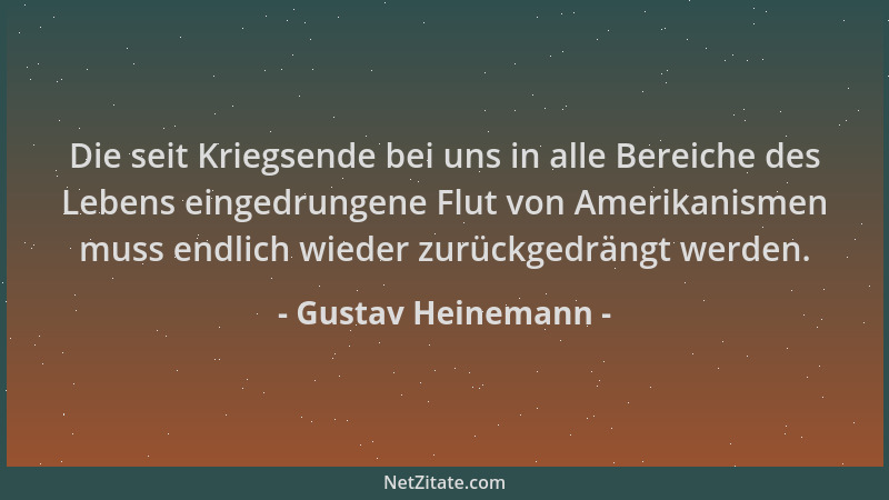 Gustav Heinemann - Die seit Kriegsende bei uns in alle Bereiche des Lebens eingedrungene Flut von Amerikanismen muss endlic...