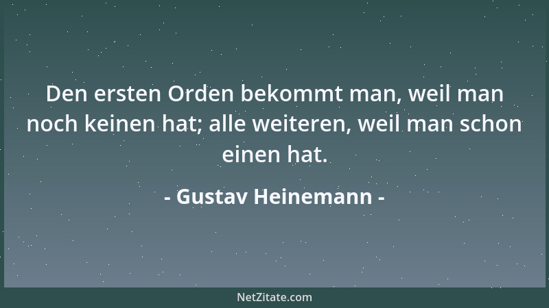 Gustav Heinemann - Den ersten Orden bekommt man, weil man noch keinen hat; alle weiteren, weil man schon einen hat....