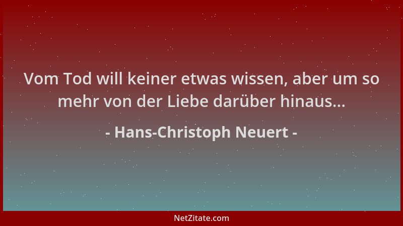 Hans-Christoph Neuert - Vom Tod will keiner etwas wissen, aber um so mehr von der Liebe darüber hinaus......