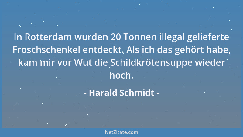 Harald Schmidt - In Rotterdam wurden 20 Tonnen illegal gelieferte Froschschenkel entdeckt. Als ich das gehört habe, kam mir...