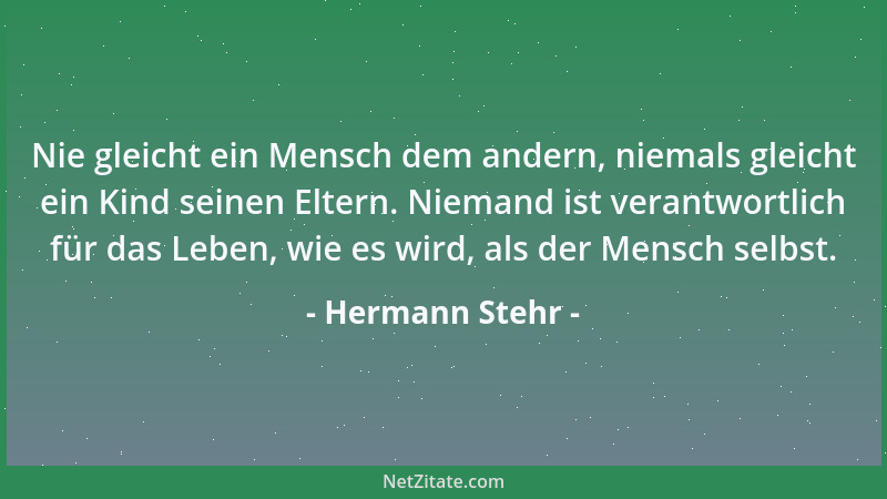 Hermann Stehr - Nie gleicht ein Mensch dem andern, niemals gleicht ein Kind seinen Eltern. Niemand ist verantwortlich für d...