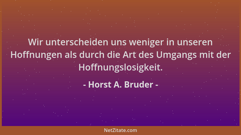 Horst A. Bruder - Wir unterscheiden uns weniger in unseren Hoffnungen als durch die Art des Umgangs mit der Hoffnungslosigk...