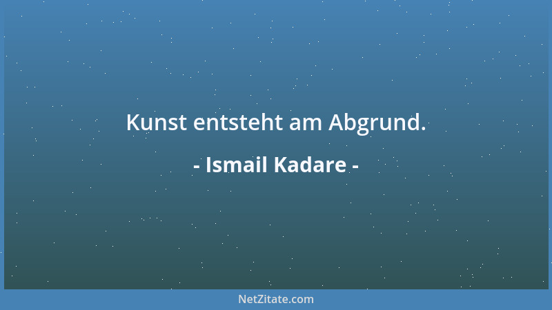 Ismail Kadare - Kunst entsteht am Abgrund....