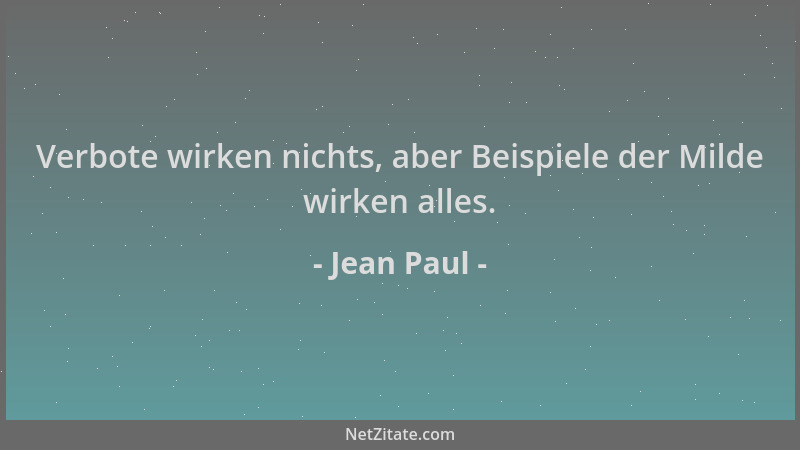Jean Paul - Verbote wirken nichts, aber Beispiele der Milde wirken alles....