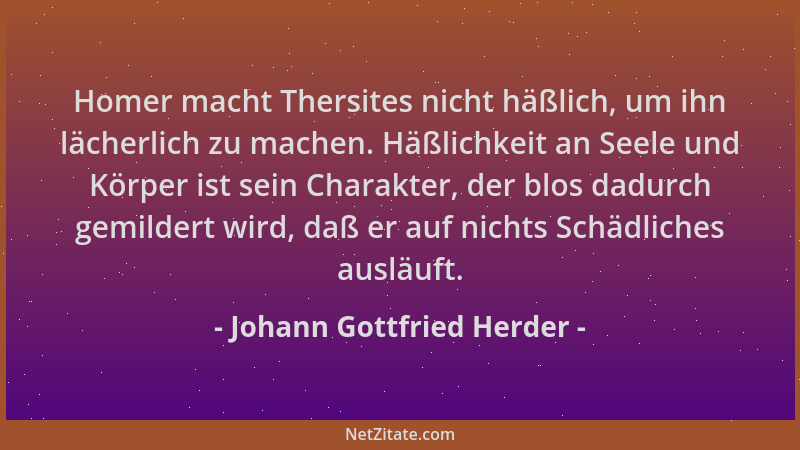 Johann Gottfried Herder - Homer macht Thersites nicht häßlich, um ihn lächerlich zu machen. Häßlichkeit an Seele und Körper...