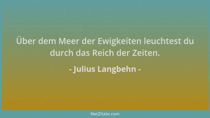 Julius Langbehn - Über dem Meer der Ewigkeiten leuchtest du durch das Reich der Zeiten....