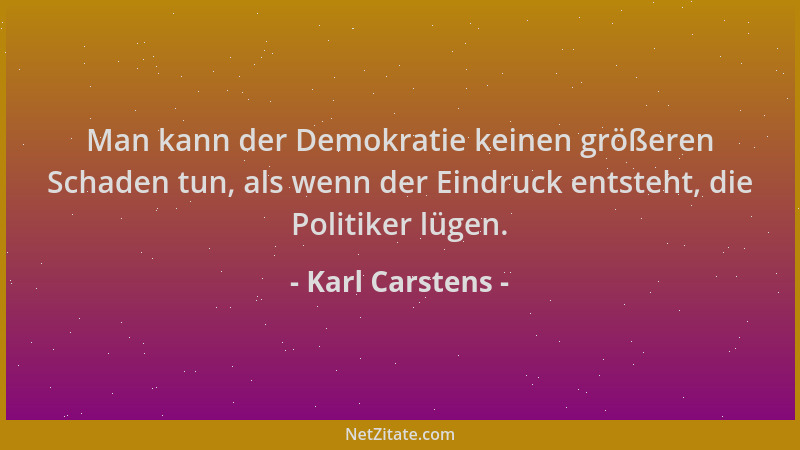 Karl Carstens - Man kann der Demokratie keinen größeren Schaden tun, als wenn der Eindruck entsteht, die Politiker lügen....
