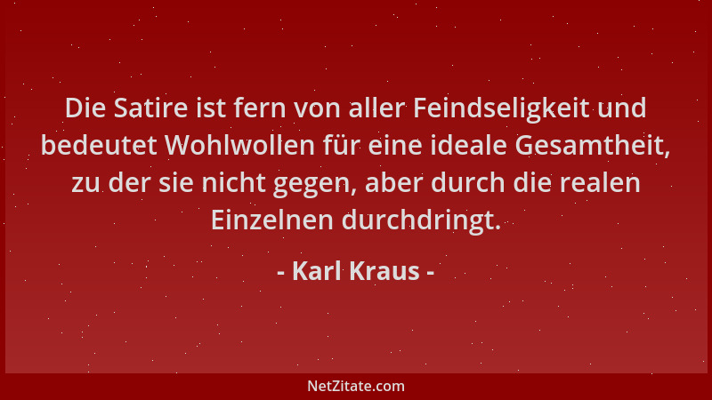 Karl Kraus - Die Satire ist fern von aller Feindseligkeit und bedeutet Wohlwollen für eine ideale Gesamtheit, zu der sie ni...