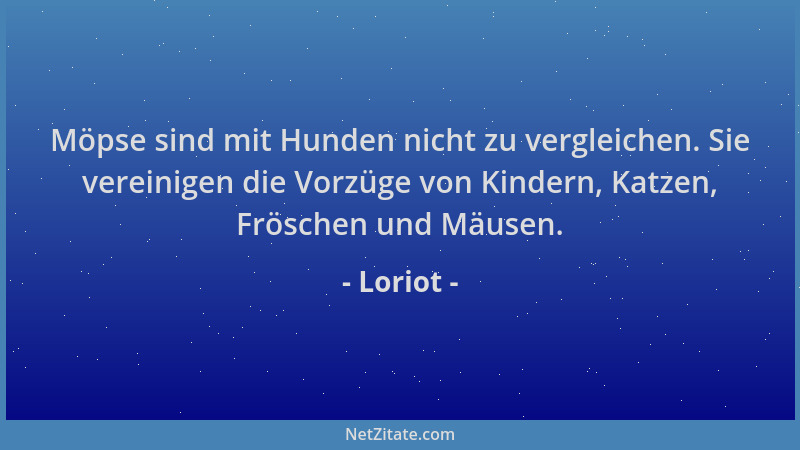 Loriot - Möpse sind mit Hunden nicht zu vergleichen. Sie vereinigen die Vorzüge von Kindern, Katzen, Fröschen und Mäusen....