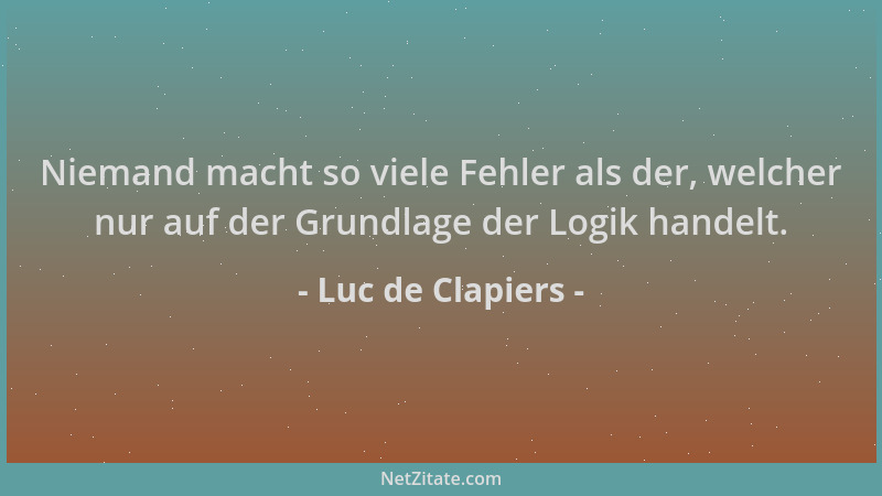 Luc de Clapiers - Niemand macht so viele Fehler als der, welcher nur auf der Grundlage der Logik handelt....
