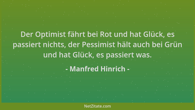 Manfred Hinrich - Der Optimist fährt bei Rot und hat Glück, es passiert nichts, der Pessimist hält auch bei Grün und hat Gl...