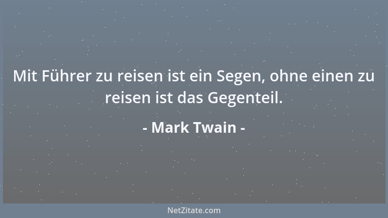 Mark Twain - Mit Führer zu reisen ist ein Segen, ohne einen zu reisen ist das Gegenteil....