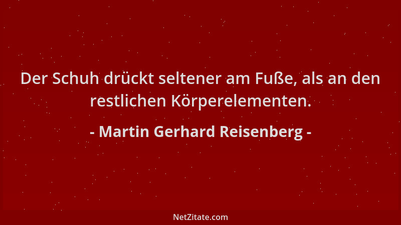 Martin Gerhard Reisenberg - Der Schuh drückt seltener am Fuße, als an den restlichen Körperelementen....
