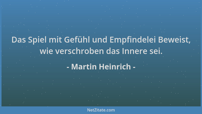 Martin Heinrich - Das Spiel mit Gefühl und Empfindelei Beweist, wie verschroben das Innere sei....