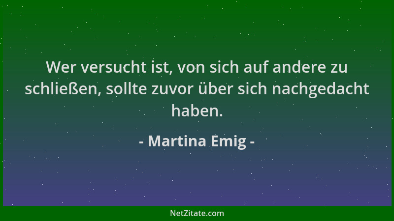 Martina Emig - Wer versucht ist, von sich auf andere zu schließen, sollte zuvor über sich nachgedacht haben....