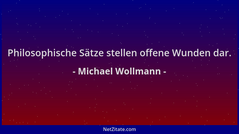 Michael Wollmann - Philosophische Sätze stellen offene Wunden dar....