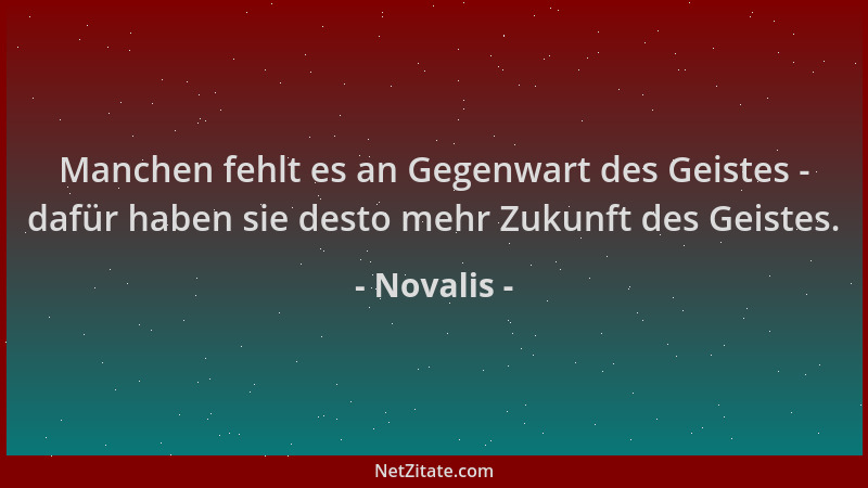 Novalis - Manchen fehlt es an Gegenwart des Geistes - dafür haben sie desto mehr Zukunft des Geistes....