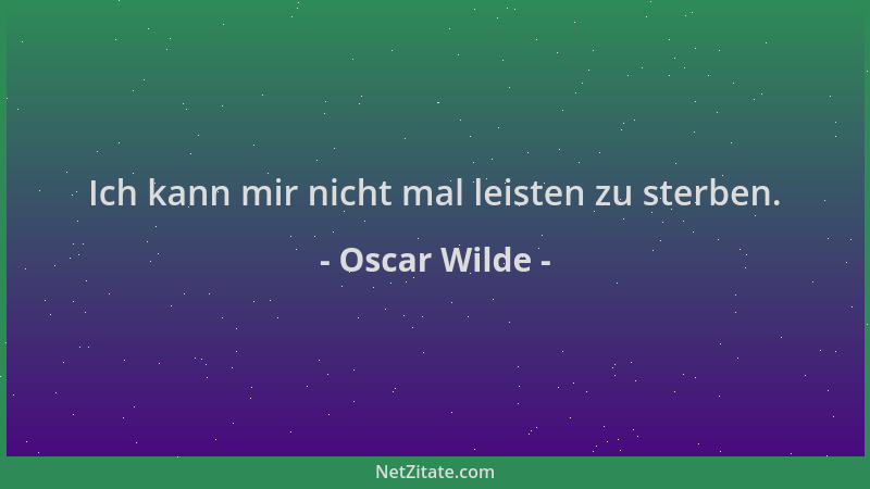 Oscar Wilde - Ich kann mir nicht mal leisten zu sterben....