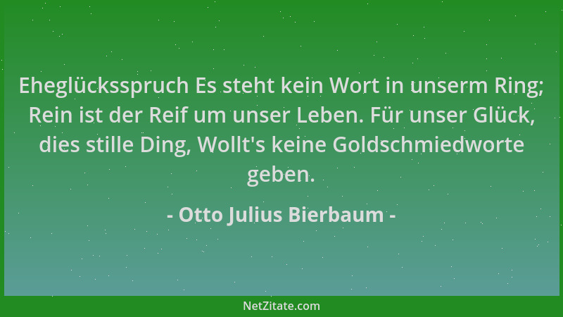 Otto Julius Bierbaum - Eheglücksspruch Es steht kein Wort in unserm Ring; Rein ist der Reif um unser Leben. Für unser Glück...