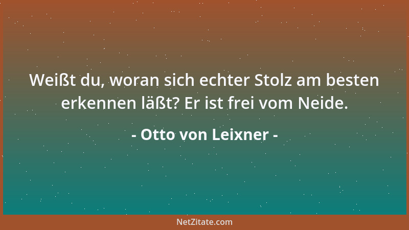 Otto von Leixner - Weißt du, woran sich echter Stolz am besten erkennen läßt? Er ist frei vom Neide....