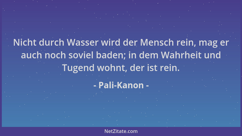 Pali-Kanon - Nicht durch Wasser wird der Mensch rein, mag er auch noch soviel baden; in dem Wahrheit und Tugend wohnt, der...