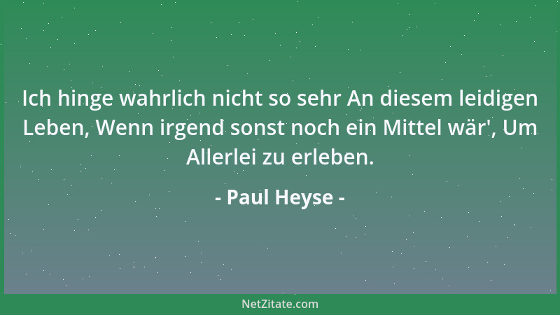 Paul Heyse - Ich hinge wahrlich nicht so sehr An diesem leidigen Leben, Wenn irgend sonst noch ein Mittel wär ', Um Allerlei...