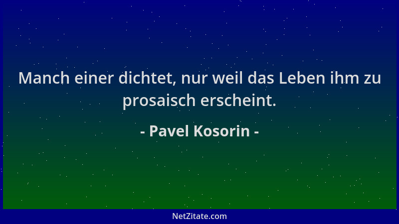 Pavel Kosorin - Manch einer dichtet, nur weil das Leben ihm zu prosaisch erscheint....